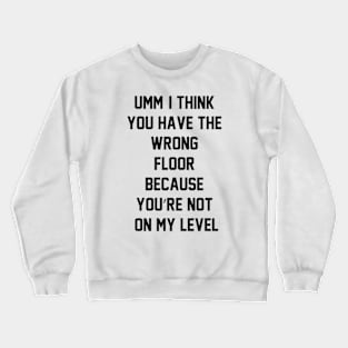Umm, I think you have the wrong floor because you’re not on my level Crewneck Sweatshirt
